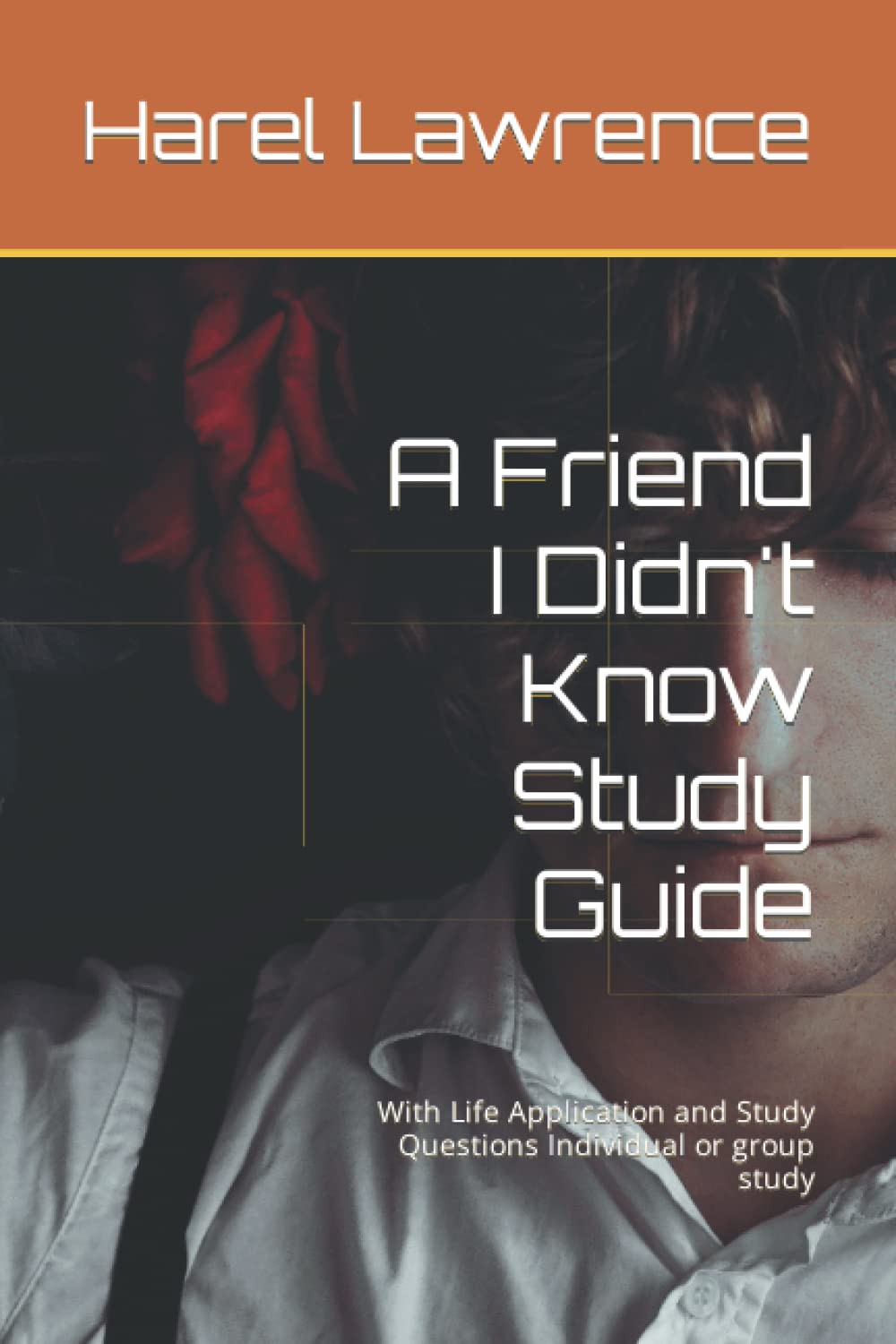 A Friend I Didn’t Know Study Guide: With Life Application and Study Questions Individual or group study By Harel R. Lawrence